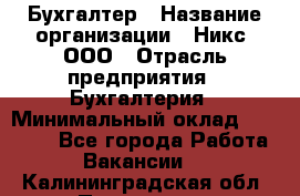 Бухгалтер › Название организации ­ Никс, ООО › Отрасль предприятия ­ Бухгалтерия › Минимальный оклад ­ 55 000 - Все города Работа » Вакансии   . Калининградская обл.,Приморск г.